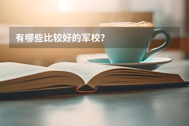 有哪些比较好的军校？