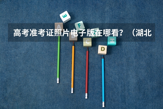 高考准考证照片电子版在哪看？（湖北高考准考证在哪打印 打几份好）