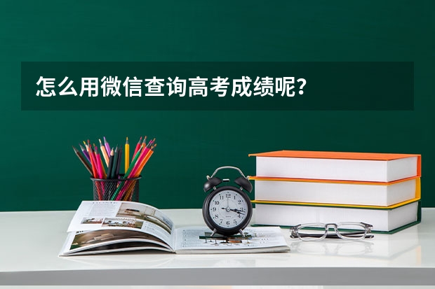 怎么用微信查询高考成绩呢?