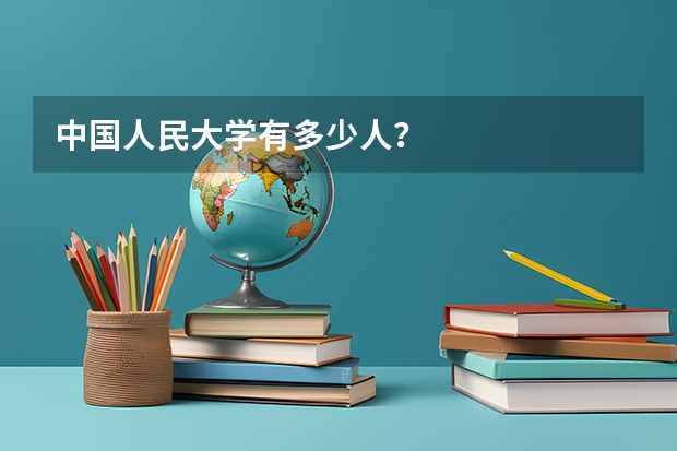 中国人民大学有多少人？