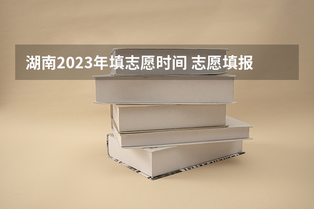 湖南2023年填志愿时间 志愿填报时间
