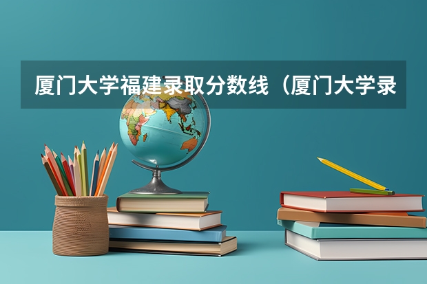 厦门大学福建录取分数线（厦门大学录取分数线）