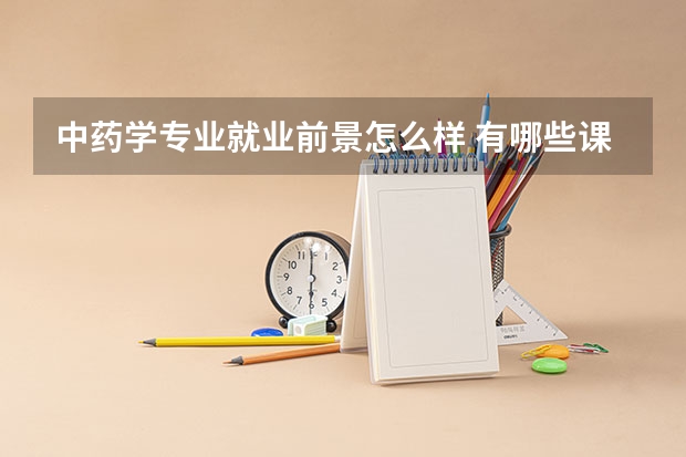 中药学专业就业前景怎么样 有哪些课程