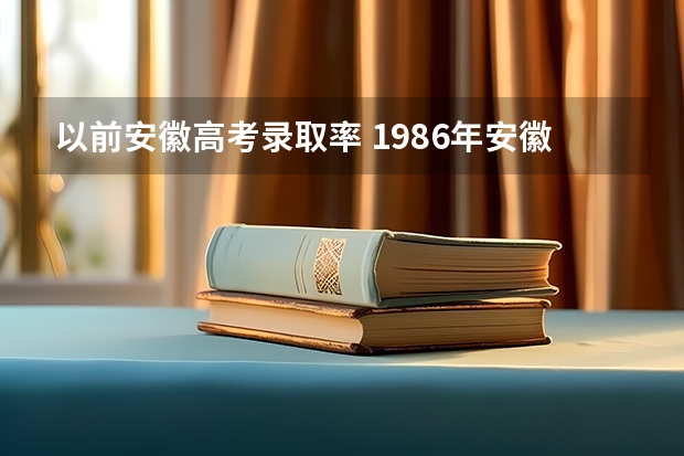 以前安徽高考录取率 1986年安徽高考人数?