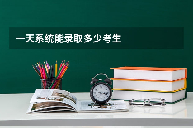 一天系统能录取多少考生