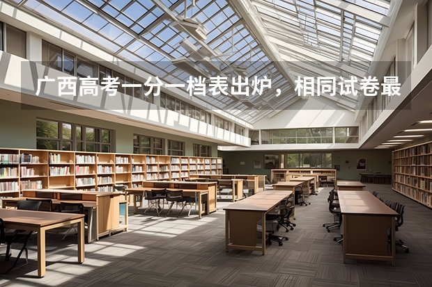 广西高考一分一档表出炉，相同试卷最高最低相差多少？