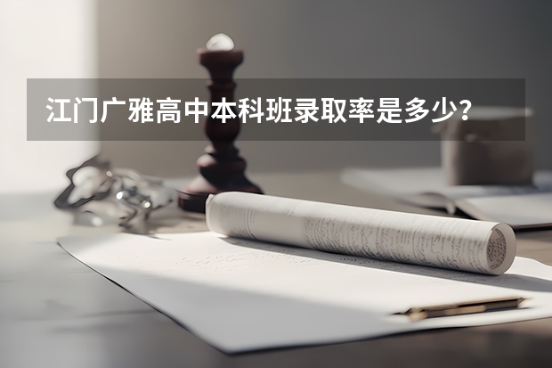 江门广雅高中本科班录取率是多少？