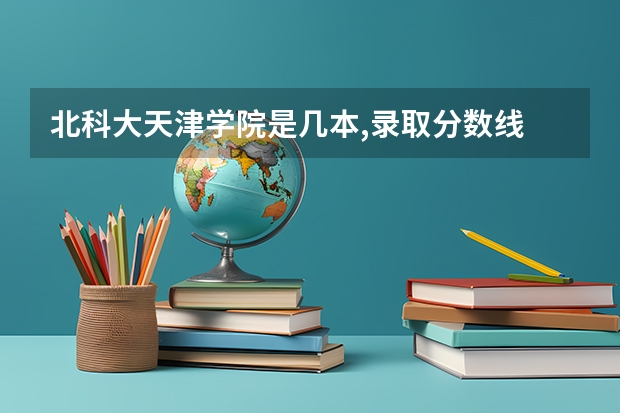 北科大天津学院是几本,录取分数线 北京科技大学天津学院艺术类录取分数线