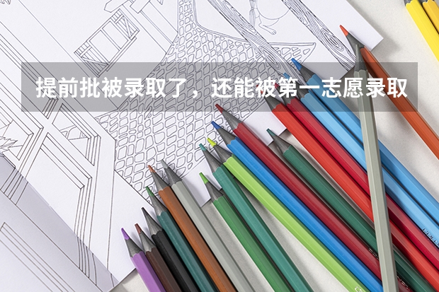 提前批被录取了，还能被第一志愿录取吗？