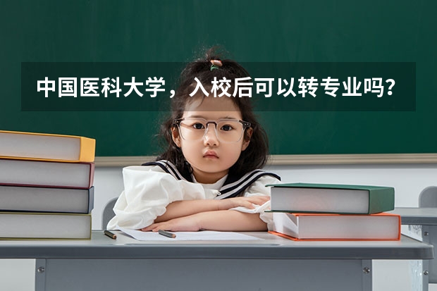 中国医科大学，入校后可以转专业吗？