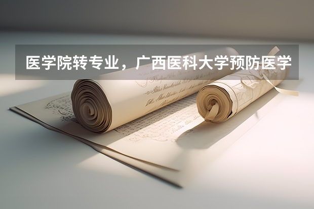 医学院转专业,广西医科大学预防医学专业可以转临床医学专业吗?