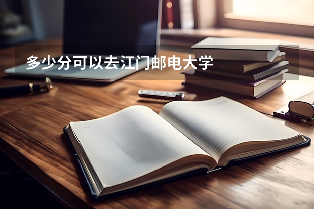 多少分可以去江门邮电大学