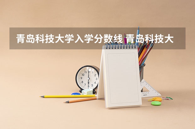 青岛科技大学入学分数线 青岛科技大学历年分数线
