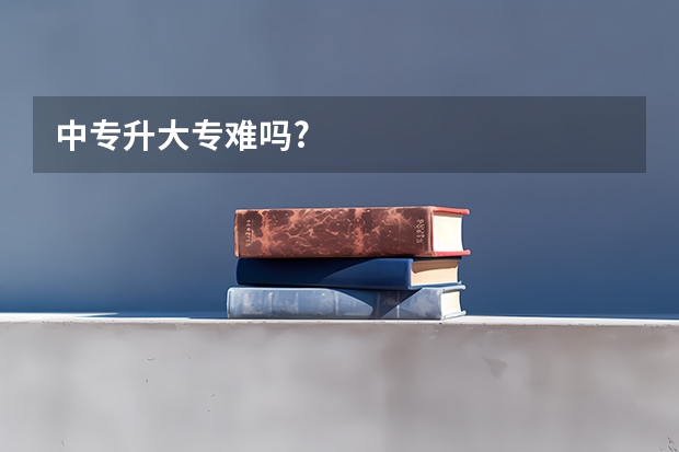 中专升大专难吗?