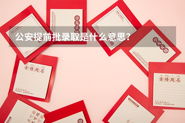 公安提前批录取是什么意思？