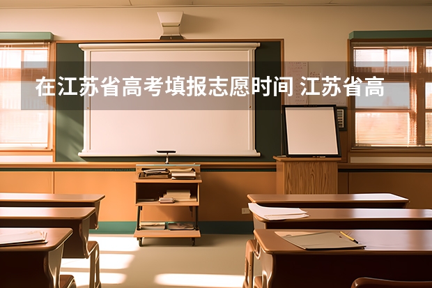 在江苏省高考填报志愿时间 江苏省高考志愿填报时间