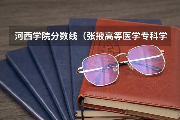 河西学院分数线（张掖高等医学专科学校2023年招生录取分数线）