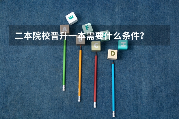 二本院校晋升一本需要什么条件？