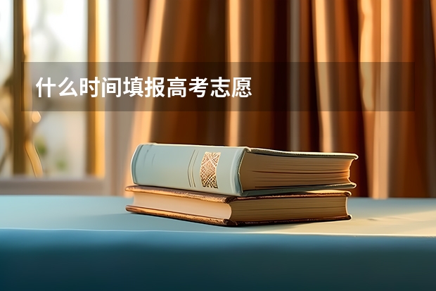 什么时间填报高考志愿