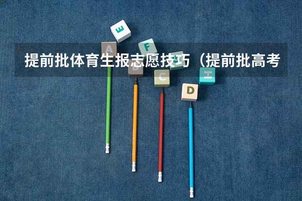 提前批体育生报志愿技巧（提前批高考要求）
