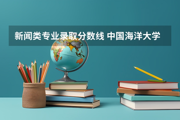 新闻类专业录取分数线 中国海洋大学新传考研分数线