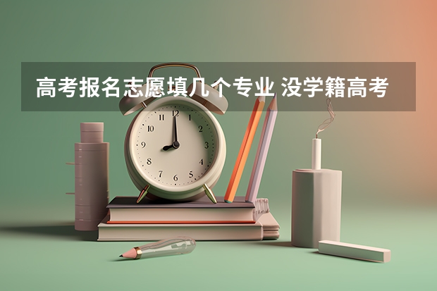 高考报名志愿填几个专业 没学籍高考能填几个志愿