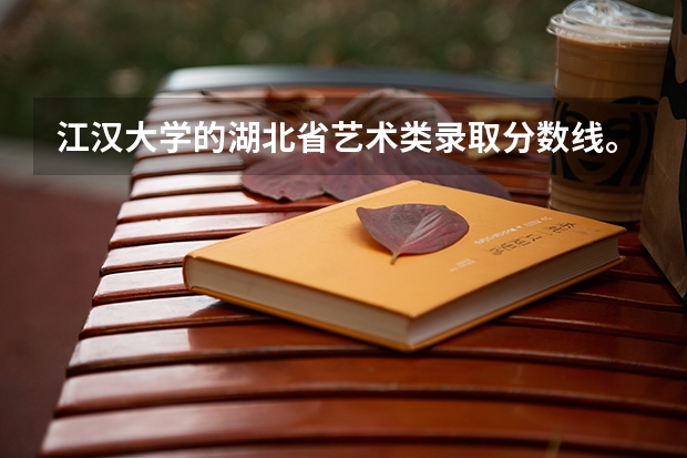 江汉大学的湖北省艺术类录取分数线。(江汉大学艺术类的录取分数线)