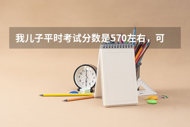 我儿子平时考试分数是570左右,可以上什么大学?