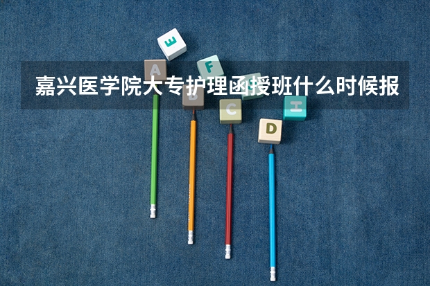 嘉兴医学院大专护理函授班什么时候报名?需要什么证件吗?