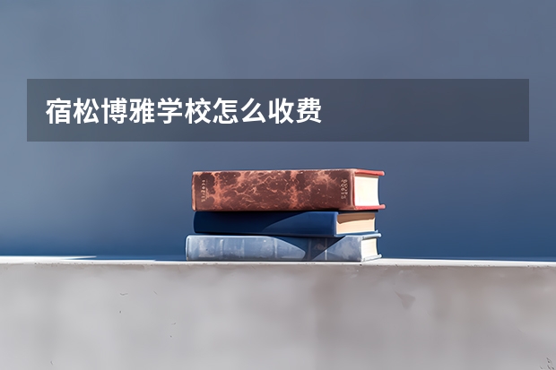 宿松博雅学校怎么收费