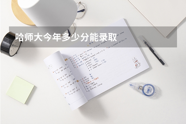哈师大今年多少分能录取