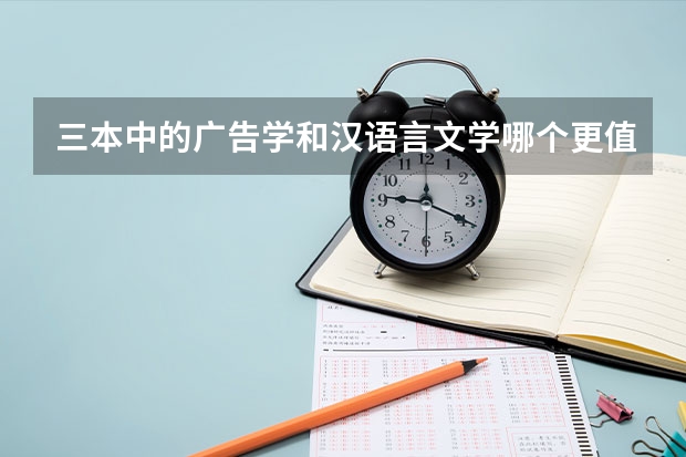 三本中的广告学和汉语言文学哪个更值得报