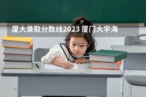 厦大录取分数线2023 厦门大学海南录取分数线2023