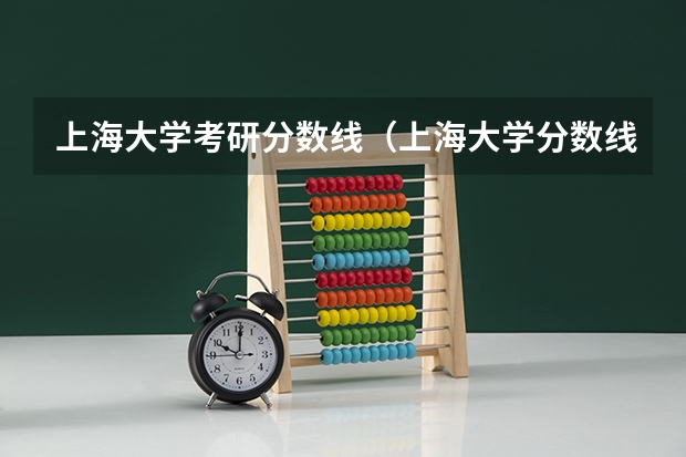上海大学考研分数线（上海大学分数线）