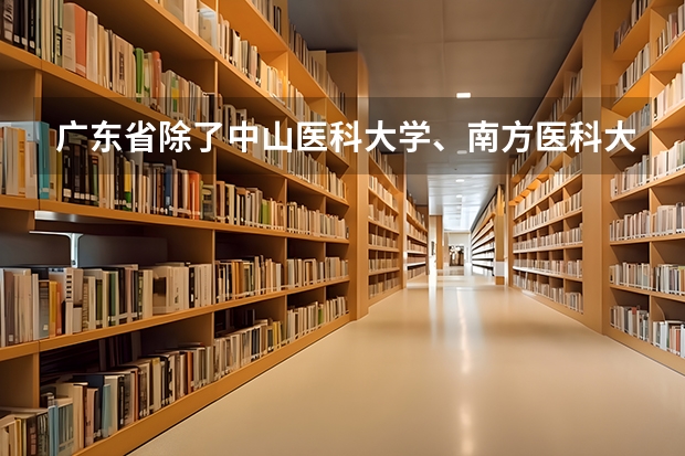 广东省除了中山医科大学、南方医科大学、广东医学院三所名校外，还有哪些好的医科大学，最好附上分数线。