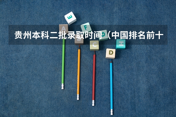 贵州本科二批录取时间（中国排名前十名的名牌大学）