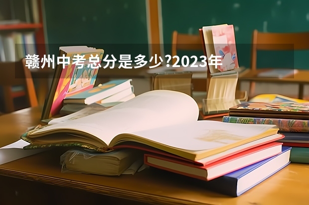赣州中考总分是多少?2023年