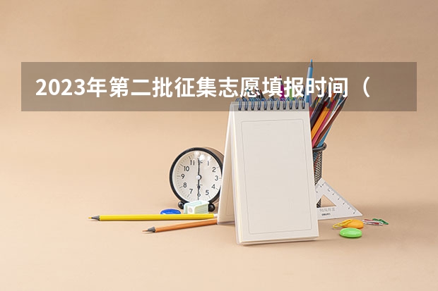 2023年第二批征集志愿填报时间（高考志愿填报几天时间）