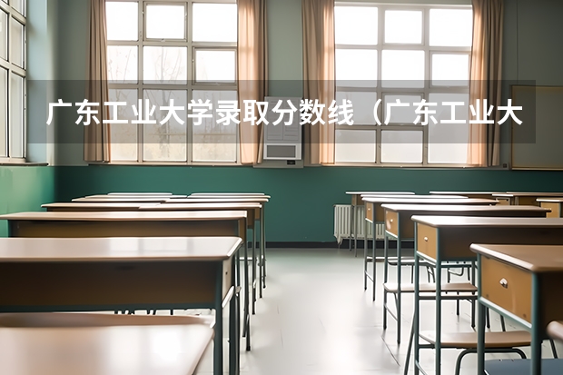 广东工业大学录取分数线(广东工业大学本科招生历年在湖北分数线)