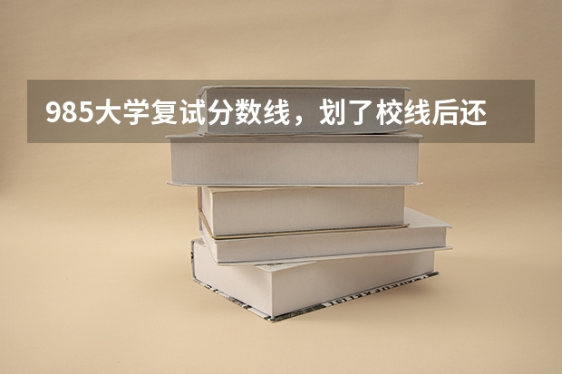 985大学复试分数线，划了校线后还要划专业分数线吗