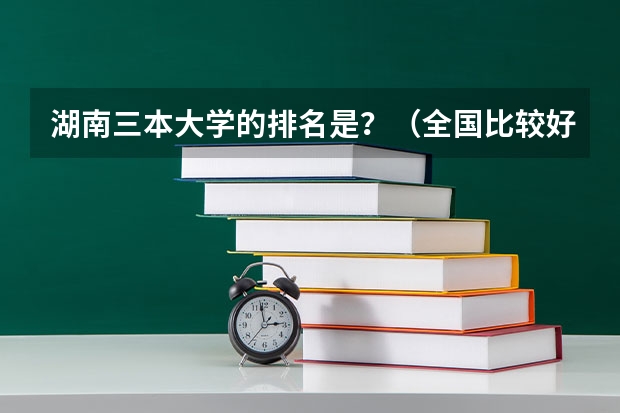 湖南三本大学的排名是？（全国比较好的三本院校）