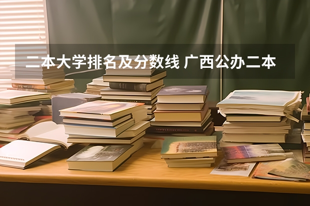 二本大学排名及分数线 广西公办二本大学排名及分数线