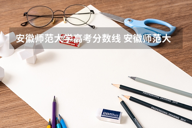 安徽师范大学高考分数线 安徽师范大学文科录取分数线