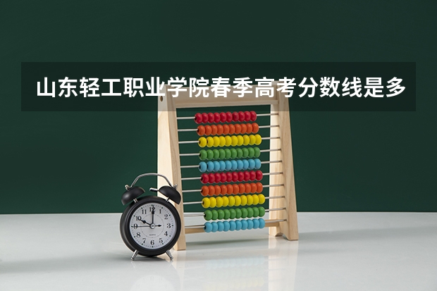 山东轻工职业学院春季高考分数线是多少？