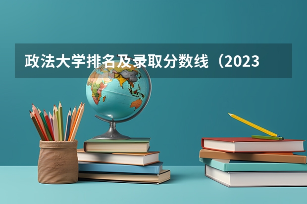 政法大学排名及录取分数线（2023年大学文科录取线）