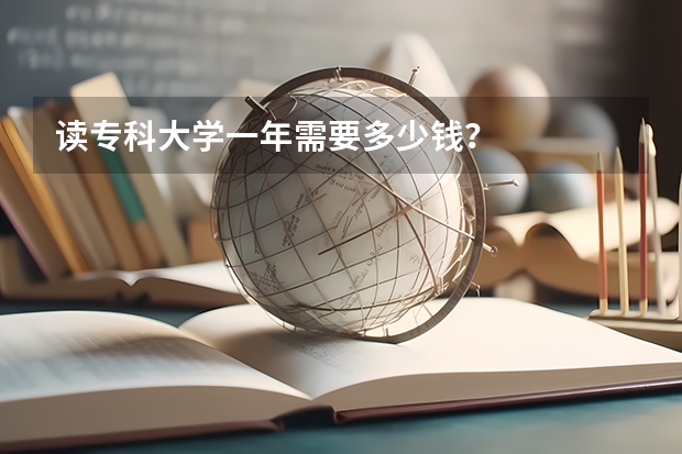 读专科大学一年需要多少钱?