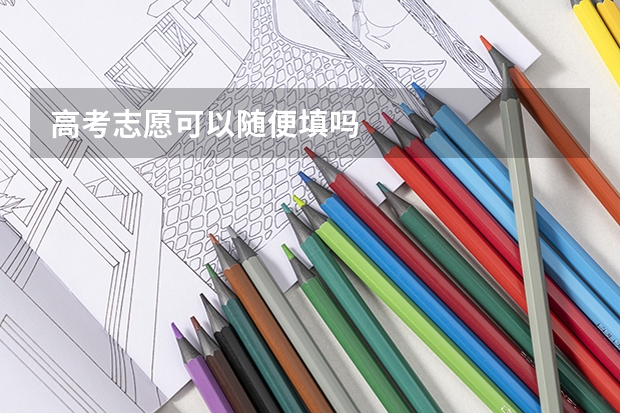 高考志愿可以随便填吗
