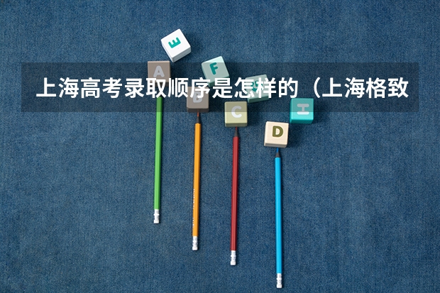 上海高考录取顺序是怎样的（上海格致中学奉贤校区高考211率）