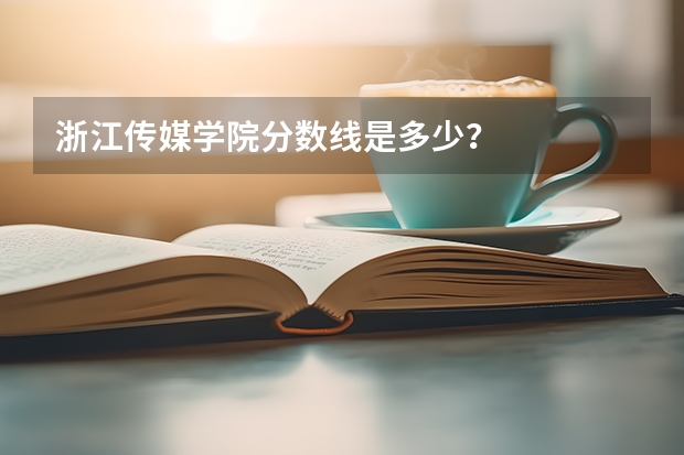 浙江传媒学院分数线是多少？