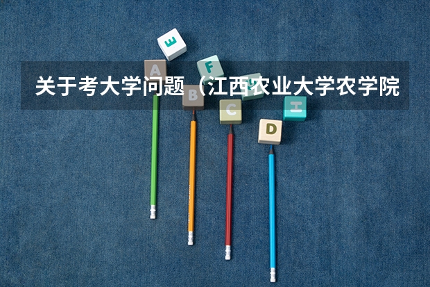 关于考大学问题（江西农业大学农学院的介绍）